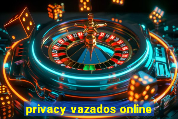 privacy vazados online